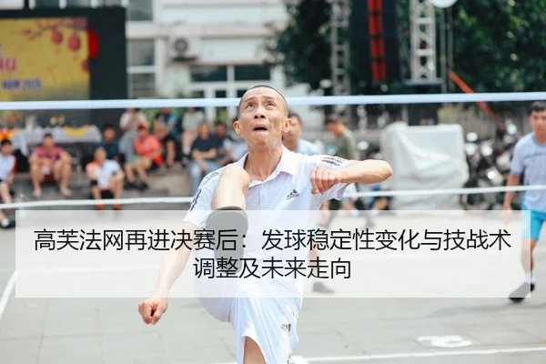 高芙法网再进决赛后：发球稳定性变化与技战术调整及未来走向