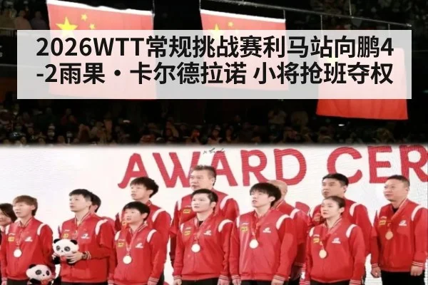 2026WTT常规挑战赛利马站向鹏4-2雨果·卡尔德拉诺 小将抢班夺权