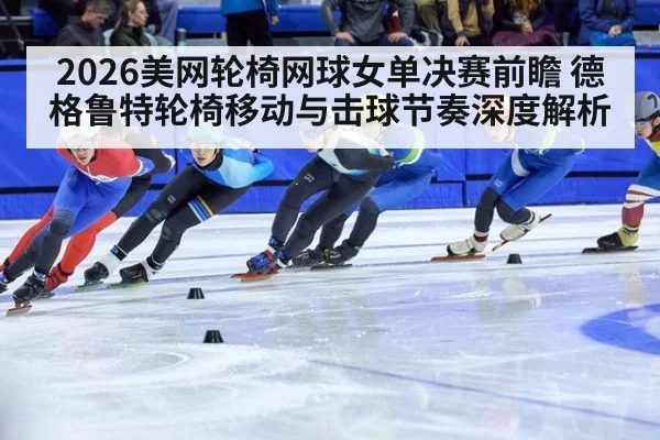 2026美网轮椅网球女单决赛前瞻 德格鲁特轮椅移动与击球节奏深度解析