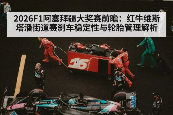 2026F1阿塞拜疆大奖赛前瞻：红牛维斯塔潘街道赛刹车稳定性与轮胎管理解析
