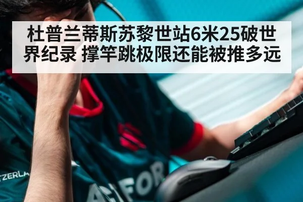 杜普兰蒂斯苏黎世站6米25破世界纪录 撑竿跳极限还能被推多远